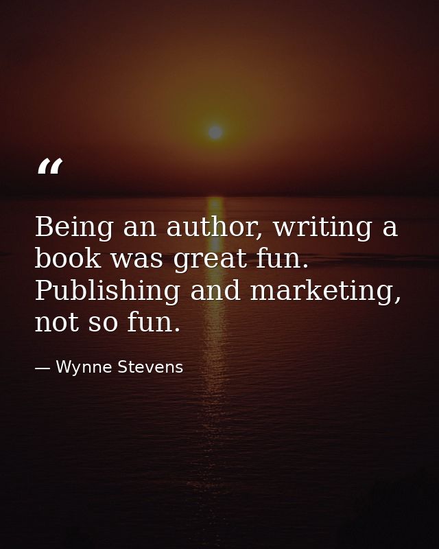 Being an author, writing a book was great fun. Publishing and marketing, not so fun. — Wynne Stevens