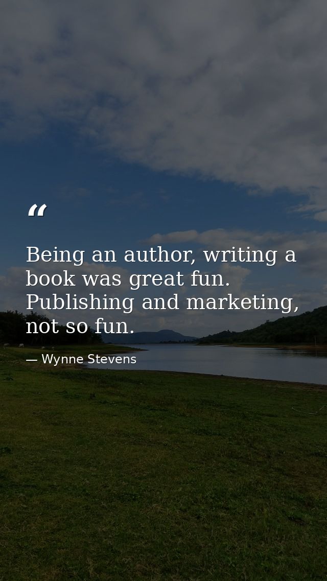 Being an author, writing a book was great fun. Publishing and marketing, not so fun. — Wynne Stevens