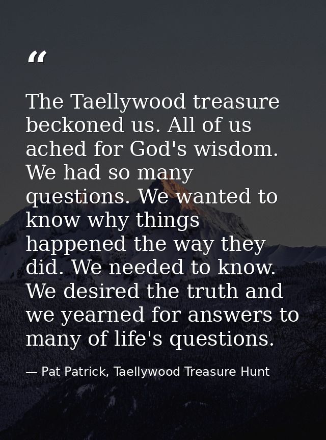 The Taellywood treasure beckoned us. All of us ached for God's wisdom. We had so many questions. We wanted to know why t — Pat Patrick, Taellywood Treasure Hunt