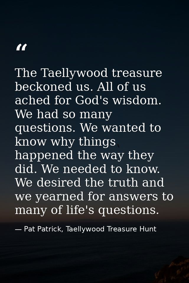 The Taellywood treasure beckoned us. All of us ached for God's wisdom. We had so many questions. We wanted to know why t — Pat Patrick, Taellywood Treasure Hunt