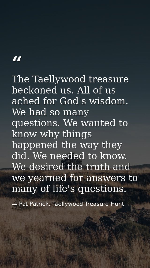 The Taellywood treasure beckoned us. All of us ached for God's wisdom. We had so many questions. We wanted to know why t — Pat Patrick, Taellywood Treasure Hunt
