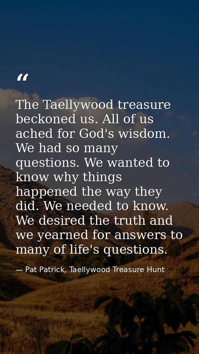The Taellywood treasure beckoned us. All of us ached for God's wisdom. We had so many questions. We wanted to know why t — Pat Patrick, Taellywood Treasure Hunt