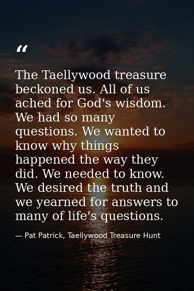 The Taellywood treasure beckoned us. All of us ached for God's wisdom. We had so many questions. We wanted to know why t — Pat Patrick, Taellywood Treasure Hunt