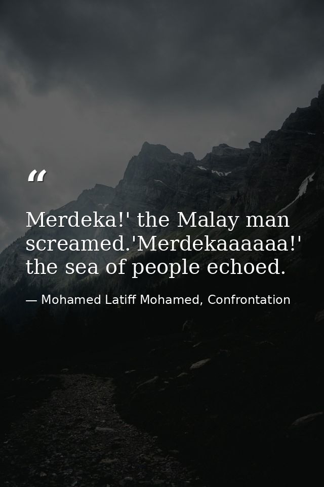 Merdeka!' the Malay man screamed.'Merdekaaaaaa!' the sea of people echoed. — Mohamed Latiff Mohamed, Confrontation