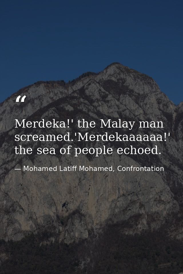 Merdeka!' the Malay man screamed.'Merdekaaaaaa!' the sea of people echoed. — Mohamed Latiff Mohamed, Confrontation