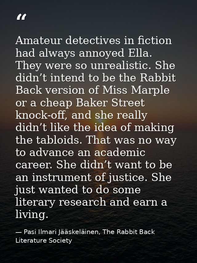 Amateur detectives in fiction had always annoyed Ella. They were so unrealistic. She didn’t intend to be the Rabbit Back — Pasi Ilmari Jääskeläinen, The Rabbit Back Literature Society