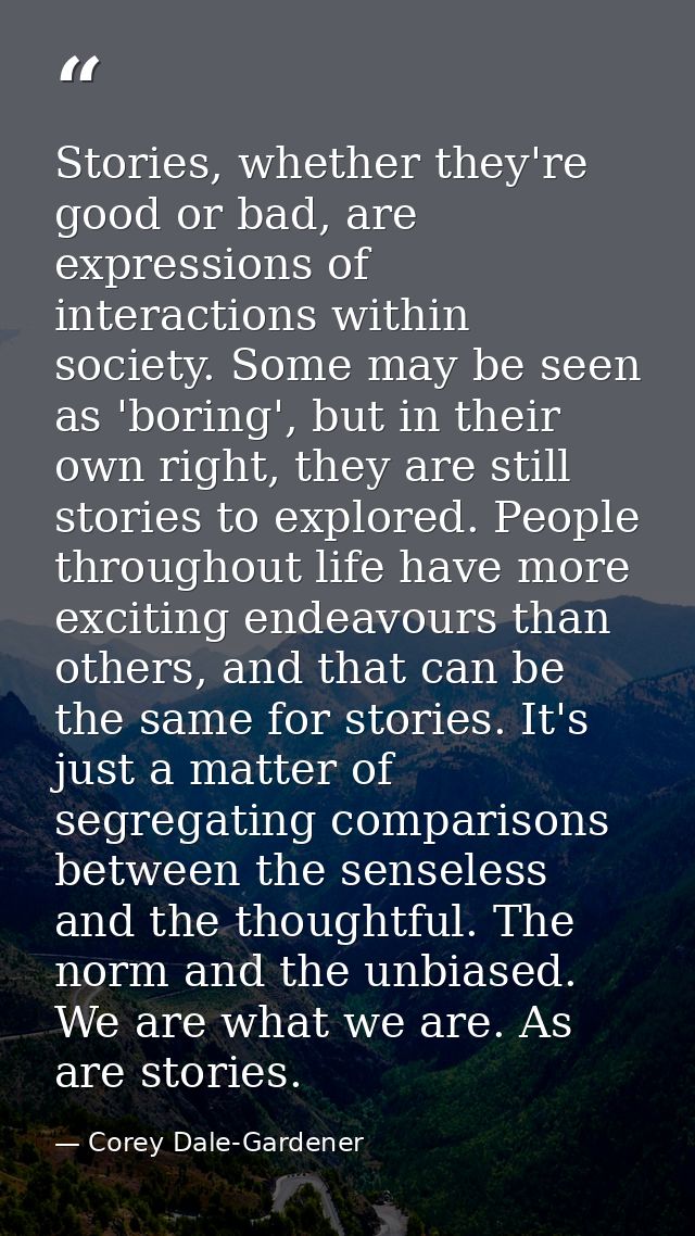 Stories, whether they're good or bad, are expressions of interactions within society. Some may be seen as 'boring', but  — Corey Dale-Gardener