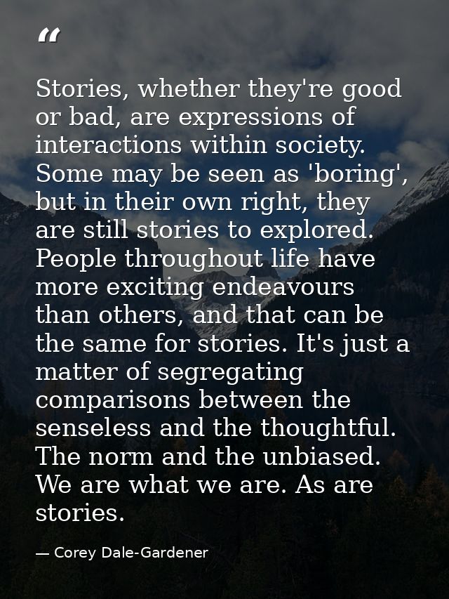 Stories, whether they're good or bad, are expressions of interactions within society. Some may be seen as 'boring', but  — Corey Dale-Gardener