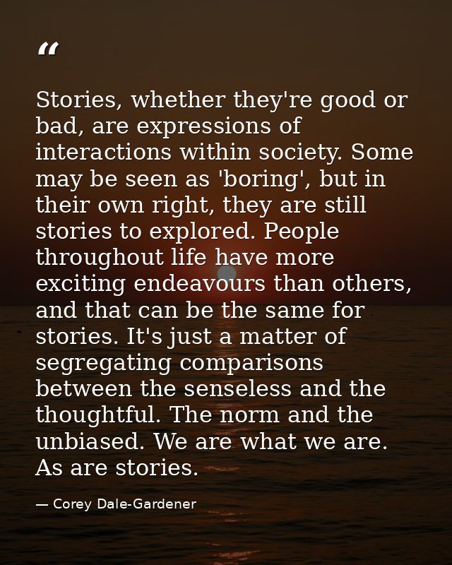 Stories, whether they're good or bad, are expressions of interactions within society. Some may be seen as 'boring', but  — Corey Dale-Gardener
