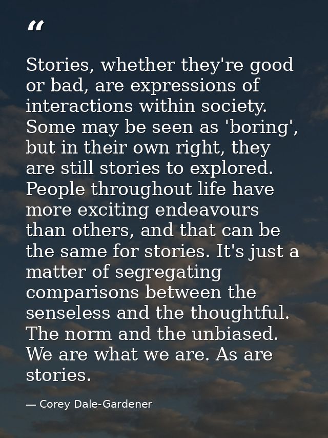 Stories, whether they're good or bad, are expressions of interactions within society. Some may be seen as 'boring', but  — Corey Dale-Gardener