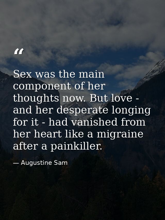 Sex was the main component of her thoughts now. But love - and her desperate longing for it - had vanished from her hear — Augustine Sam