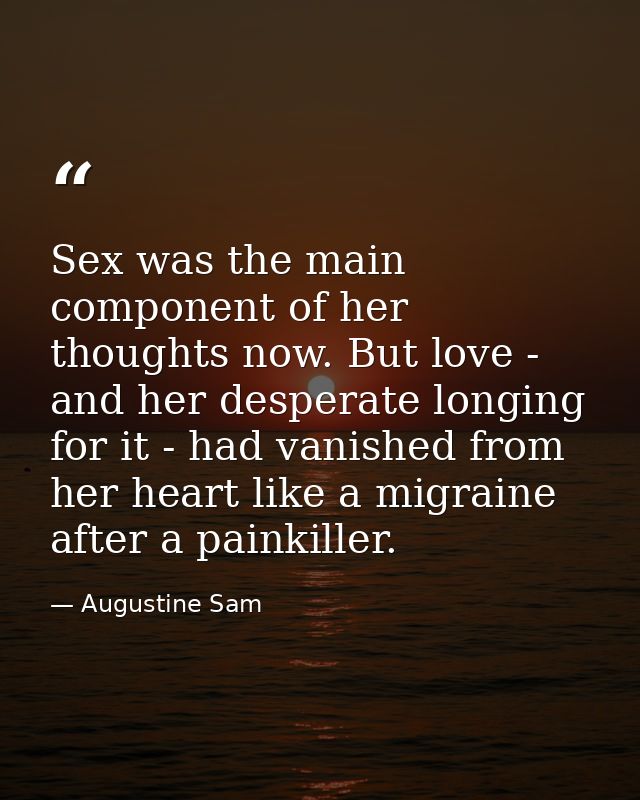 Sex was the main component of her thoughts now. But love - and her desperate longing for it - had vanished from her hear — Augustine Sam