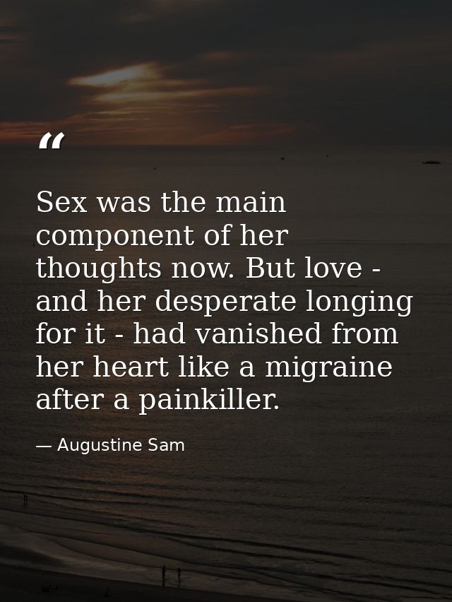 Sex was the main component of her thoughts now. But love - and her desperate longing for it - had vanished from her hear — Augustine Sam