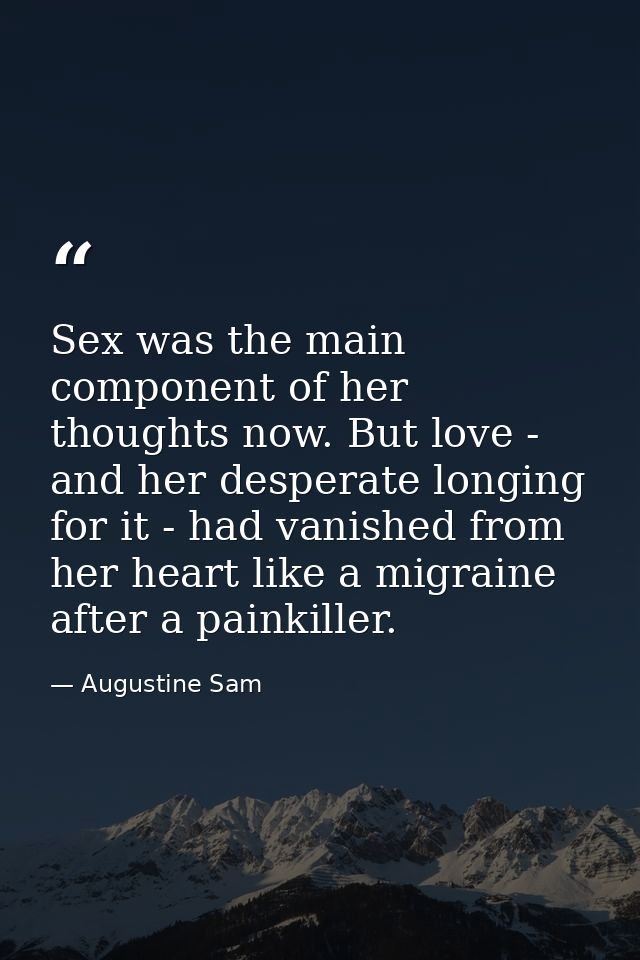 Sex was the main component of her thoughts now. But love - and her desperate longing for it - had vanished from her hear — Augustine Sam