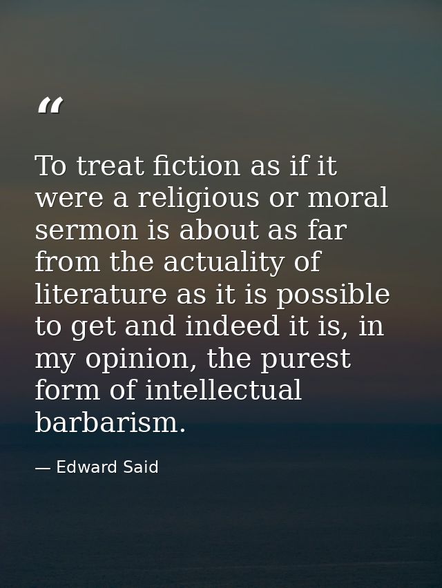 To treat fiction as if it were a religious or moral sermon is about as far from the actuality of literature as it is pos — Edward Said