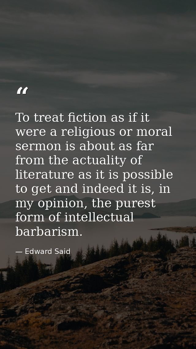 To treat fiction as if it were a religious or moral sermon is about as far from the actuality of literature as it is pos — Edward Said