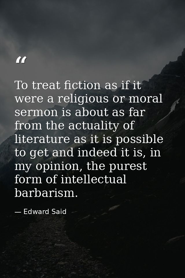 To treat fiction as if it were a religious or moral sermon is about as far from the actuality of literature as it is pos — Edward Said