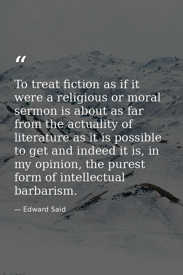To treat fiction as if it were a religious or moral sermon is about as far from the actuality of literature as it is pos — Edward Said