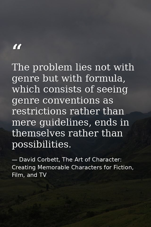 The problem lies not with genre but with formula, which consists of seeing genre conventions as restrictions rather than — David Corbett, The Art of Character: Creating Memorable Characters for Fiction, Film, and TV