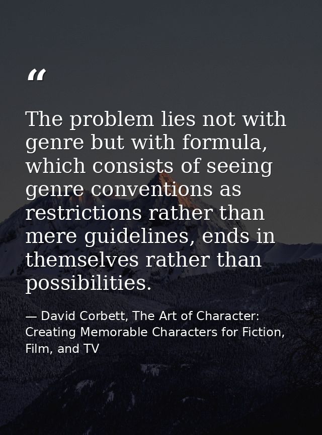 The problem lies not with genre but with formula, which consists of seeing genre conventions as restrictions rather than — David Corbett, The Art of Character: Creating Memorable Characters for Fiction, Film, and TV