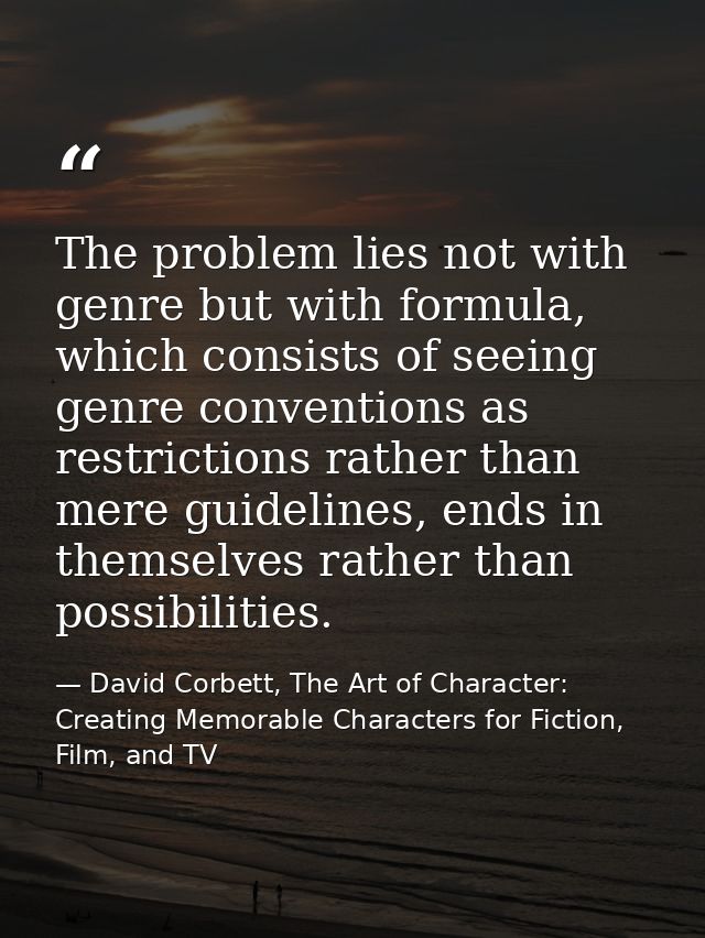 The problem lies not with genre but with formula, which consists of seeing genre conventions as restrictions rather than — David Corbett, The Art of Character: Creating Memorable Characters for Fiction, Film, and TV