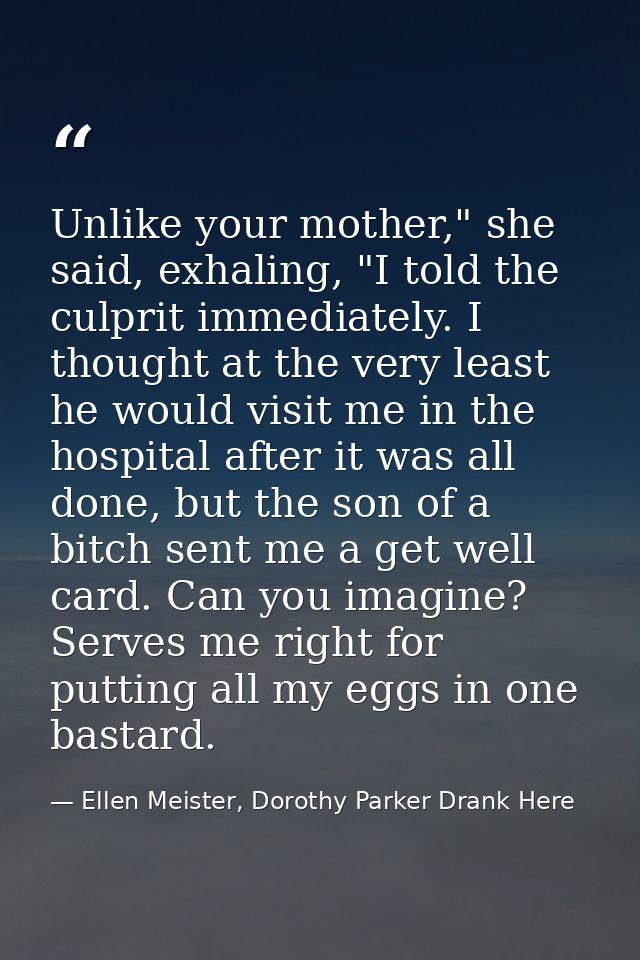 Unlike your mother," she said, exhaling, "I told the culprit immediately. I thought at the very least he would visit me  — Ellen Meister, Dorothy Parker Drank Here
