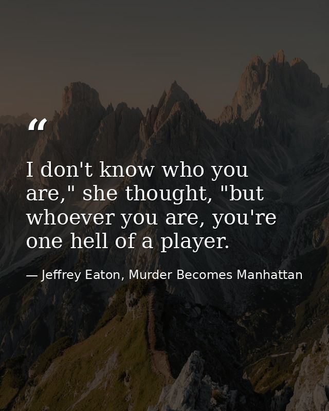 I don't know who you are," she thought, "but whoever you are, you're one hell of a player. — Jeffrey Eaton, Murder Becomes Manhattan