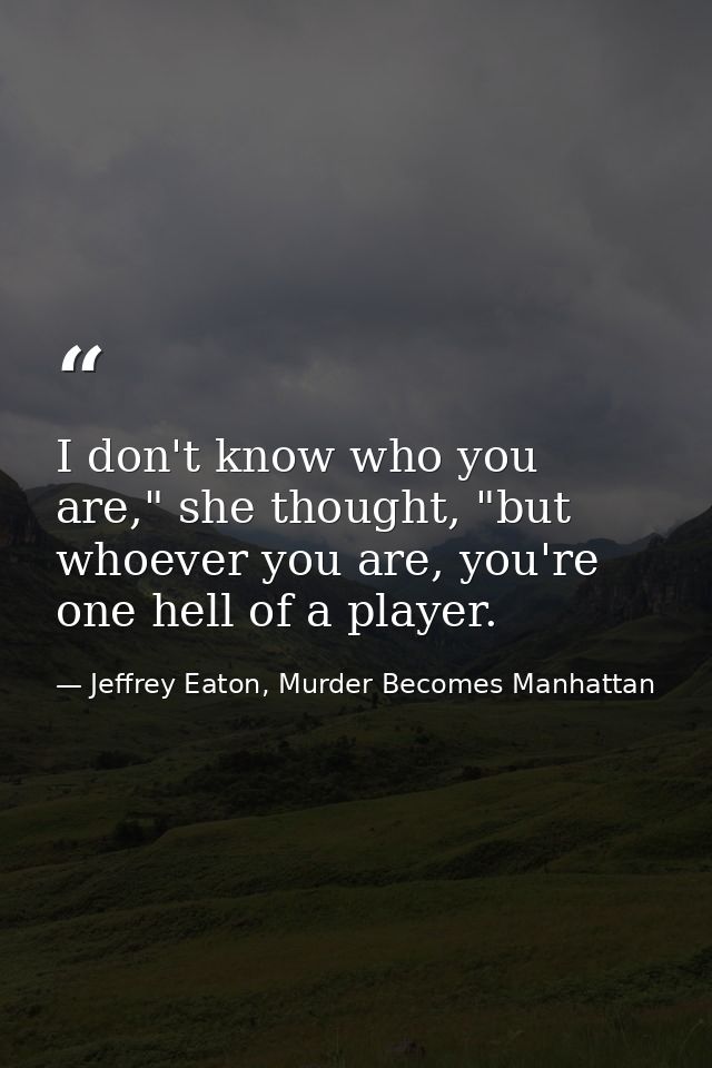 I don't know who you are," she thought, "but whoever you are, you're one hell of a player. — Jeffrey Eaton, Murder Becomes Manhattan