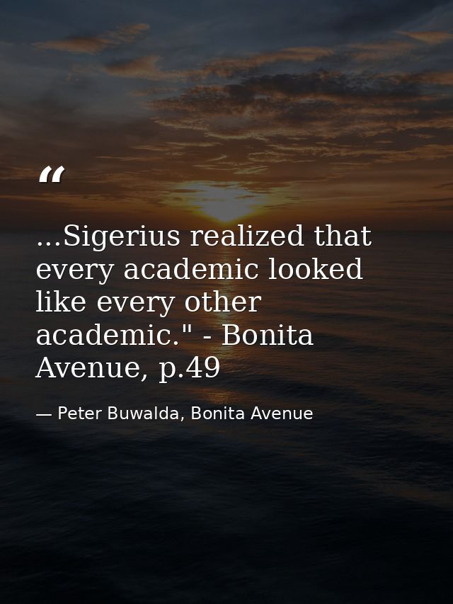 ...Sigerius realized that every academic looked like every other academic." - Bonita Avenue, p.49 — Peter Buwalda, Bonita Avenue