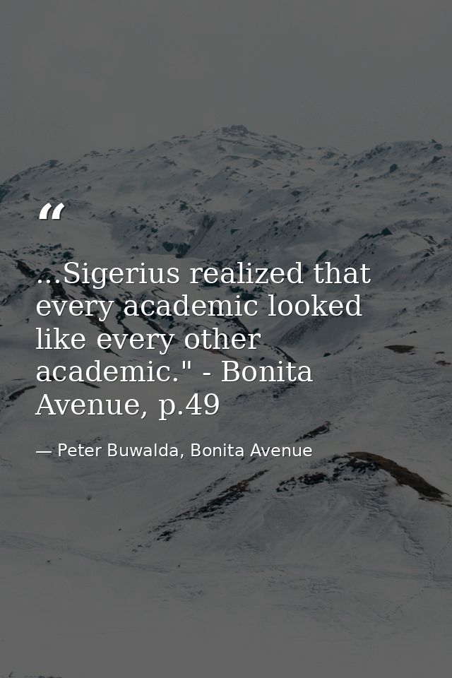 ...Sigerius realized that every academic looked like every other academic." - Bonita Avenue, p.49 — Peter Buwalda, Bonita Avenue