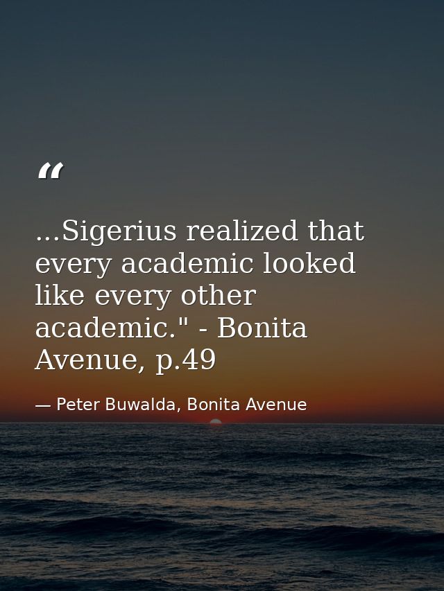 ...Sigerius realized that every academic looked like every other academic." - Bonita Avenue, p.49 — Peter Buwalda, Bonita Avenue