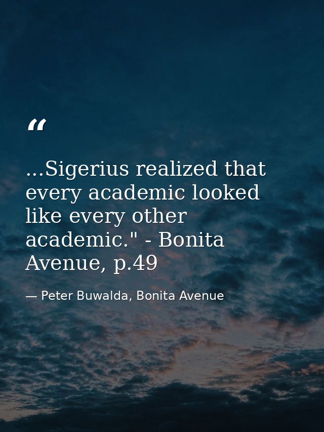 ...Sigerius realized that every academic looked like every other academic." - Bonita Avenue, p.49 — Peter Buwalda, Bonita Avenue