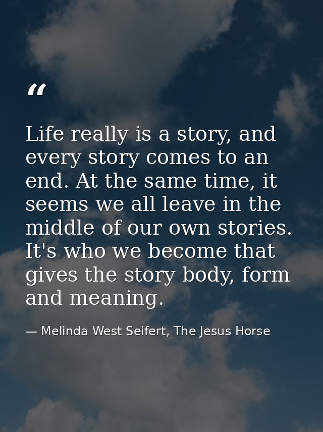 Life really is a story, and every story comes to an end. At the same time, it seems we all leave in the middle of our ow — Melinda West Seifert, The Jesus Horse