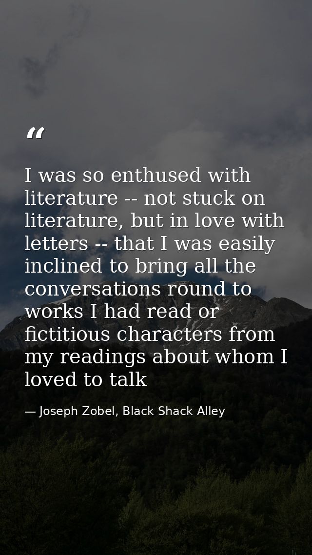 I was so enthused with literature -- not stuck on literature, but in love with letters -- that I was easily inclined to  — Joseph Zobel, Black Shack Alley