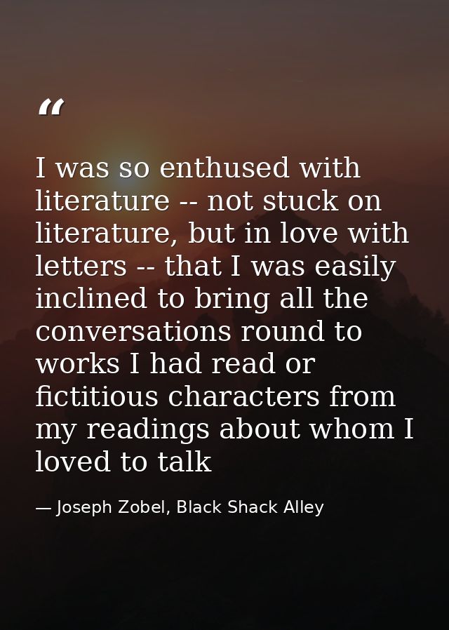 I was so enthused with literature -- not stuck on literature, but in love with letters -- that I was easily inclined to  — Joseph Zobel, Black Shack Alley