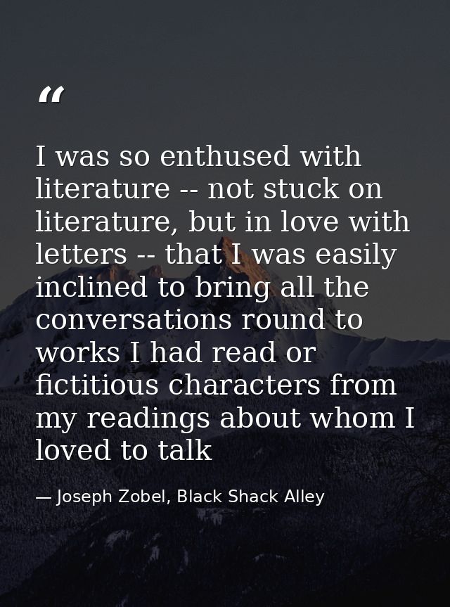 I was so enthused with literature -- not stuck on literature, but in love with letters -- that I was easily inclined to  — Joseph Zobel, Black Shack Alley