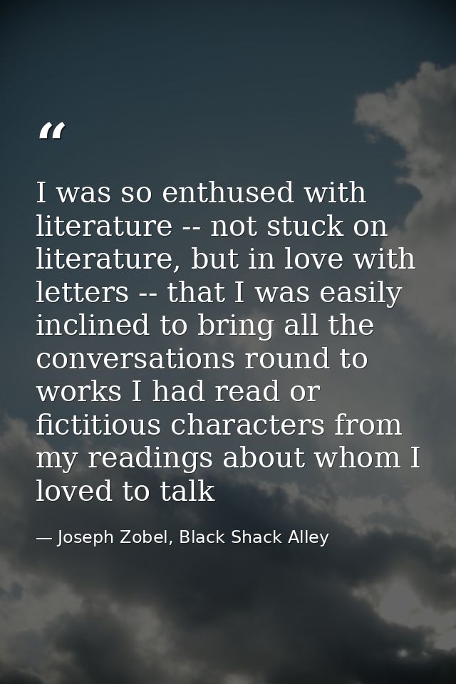 I was so enthused with literature -- not stuck on literature, but in love with letters -- that I was easily inclined to  — Joseph Zobel, Black Shack Alley