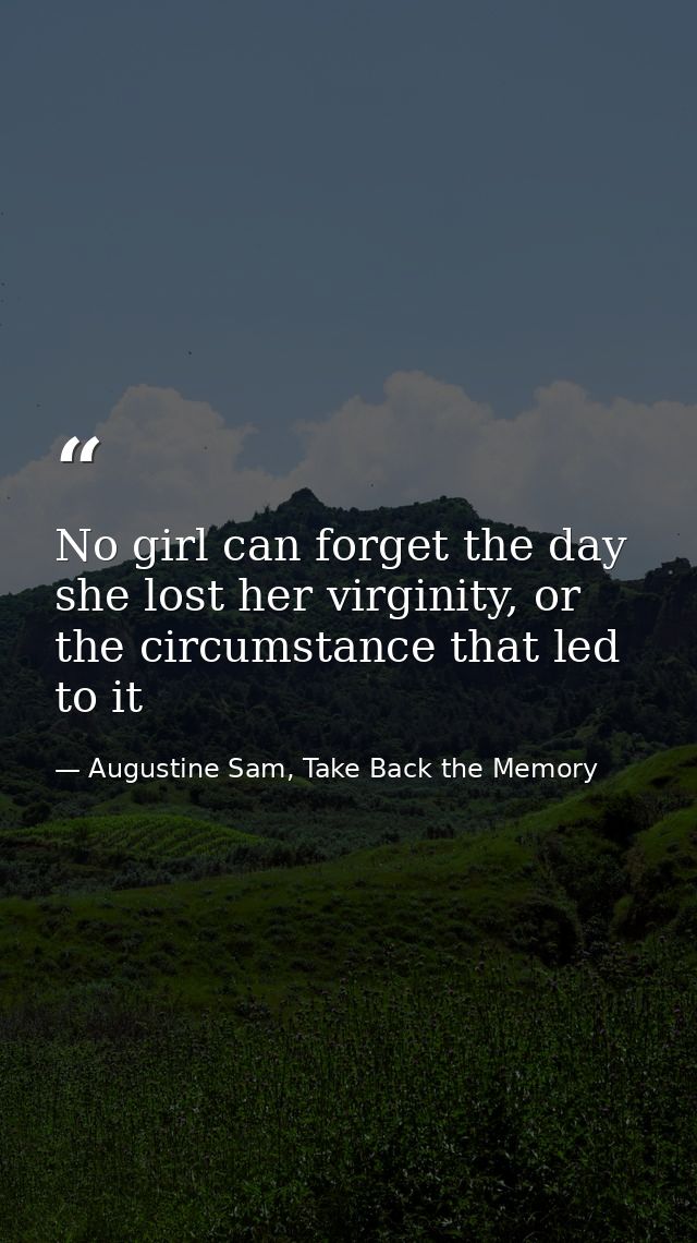 No girl can forget the day she lost her virginity, or the circumstance that led to it — Augustine Sam, Take Back the Memory