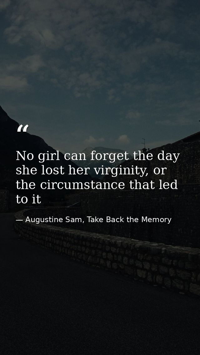 No girl can forget the day she lost her virginity, or the circumstance that led to it — Augustine Sam, Take Back the Memory