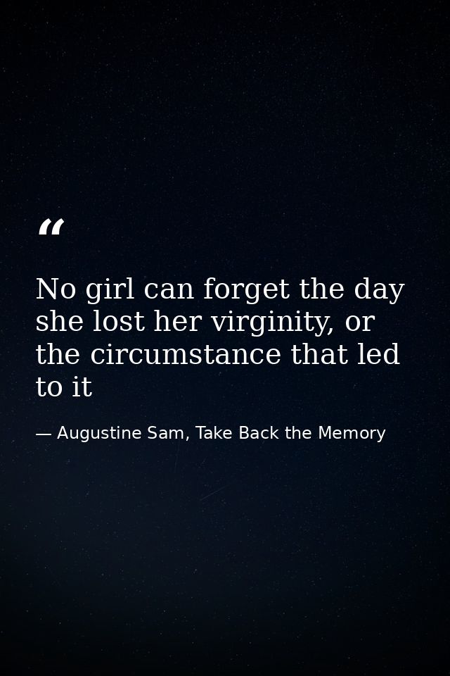 No girl can forget the day she lost her virginity, or the circumstance that led to it — Augustine Sam, Take Back the Memory