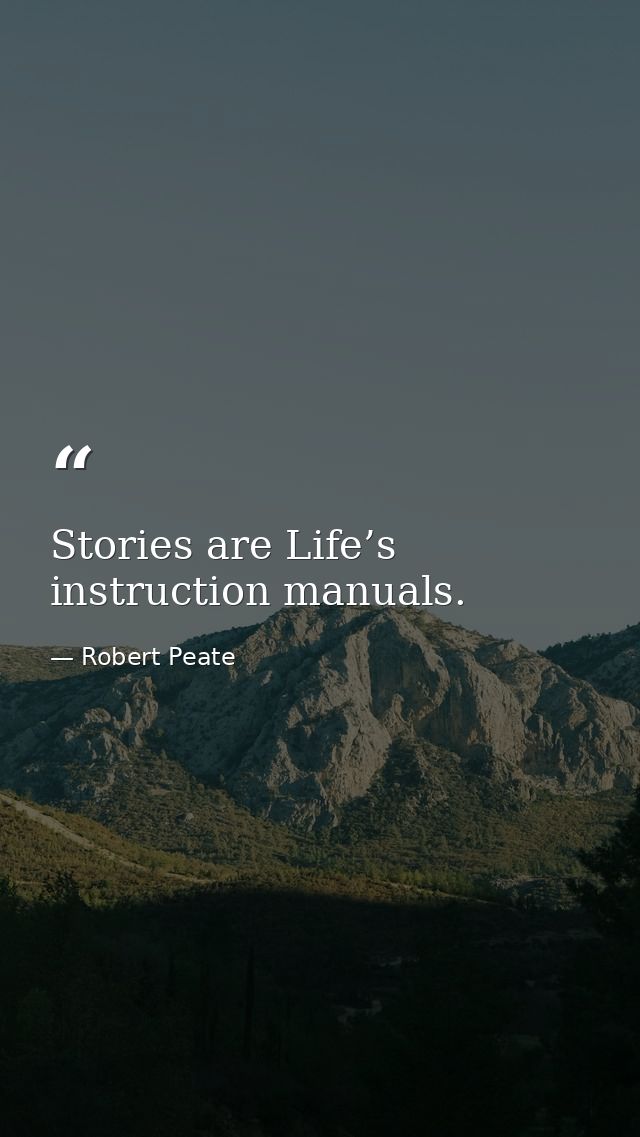 Stories are Life’s instruction manuals. — Robert Peate