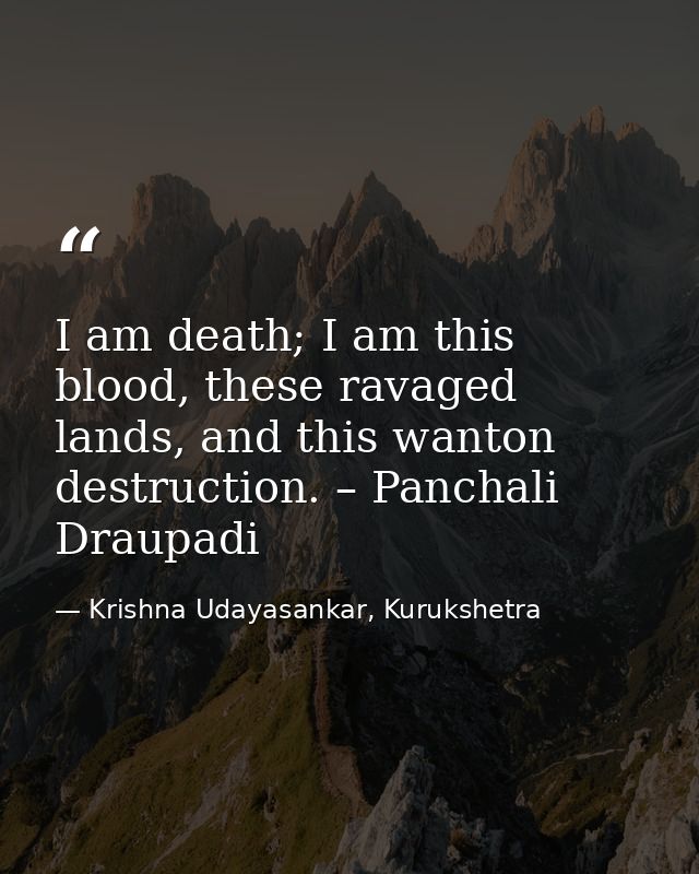 I am death; I am this blood, these ravaged lands, and this wanton destruction. – Panchali Draupadi — Krishna Udayasankar, Kurukshetra