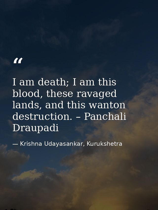 I am death; I am this blood, these ravaged lands, and this wanton destruction. – Panchali Draupadi — Krishna Udayasankar, Kurukshetra