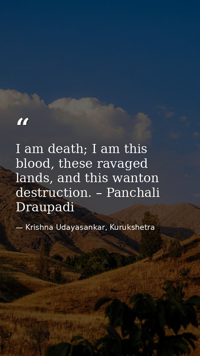 I am death; I am this blood, these ravaged lands, and this wanton destruction. – Panchali Draupadi — Krishna Udayasankar, Kurukshetra