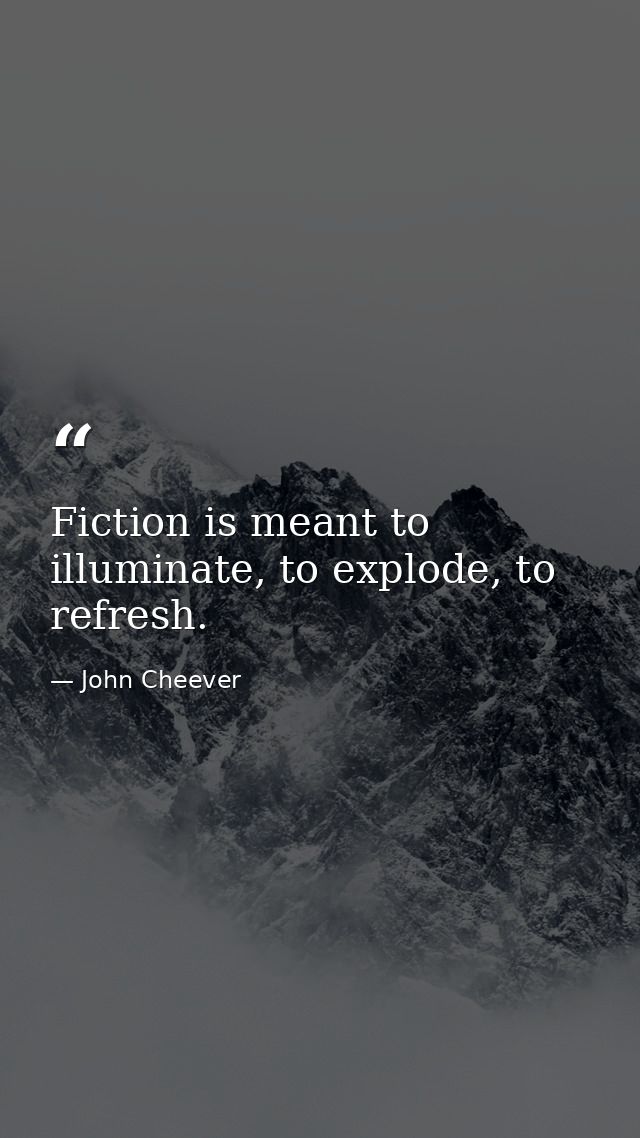 Fiction is meant to illuminate, to explode, to refresh. — John Cheever