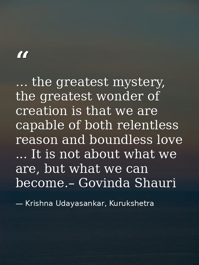 … the greatest mystery, the greatest wonder of creation is that we are capable of both relentless reason and boundless l — Krishna Udayasankar, Kurukshetra