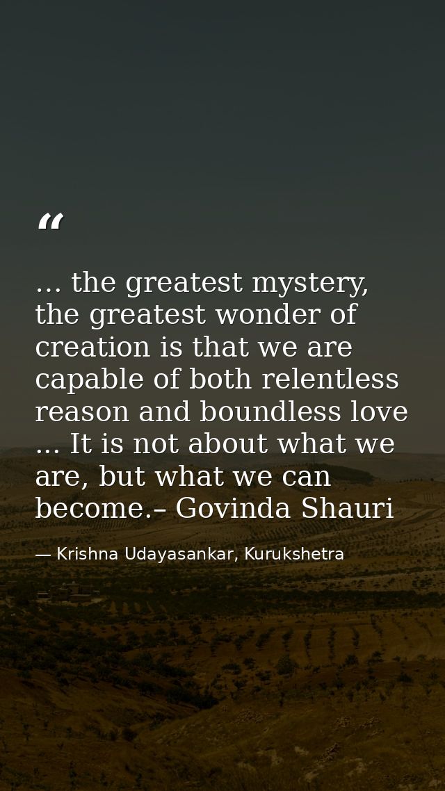 … the greatest mystery, the greatest wonder of creation is that we are capable of both relentless reason and boundless l — Krishna Udayasankar, Kurukshetra
