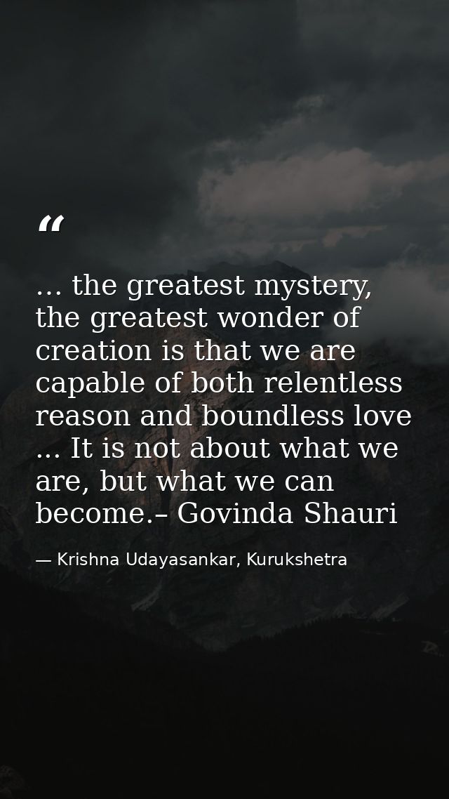 … the greatest mystery, the greatest wonder of creation is that we are capable of both relentless reason and boundless l — Krishna Udayasankar, Kurukshetra