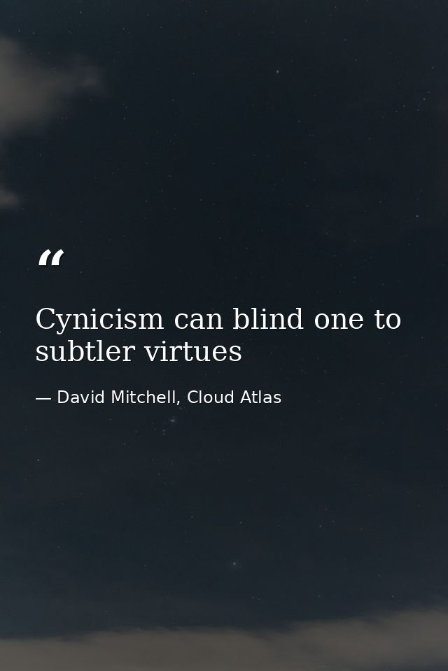 Cynicism can blind one to subtler virtues — David Mitchell, Cloud Atlas