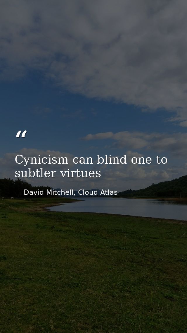 Cynicism can blind one to subtler virtues — David Mitchell, Cloud Atlas